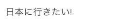 日本に行きたい!